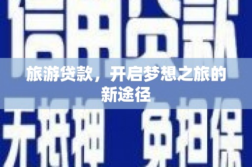 靖边旅游贷款，开启梦想之旅的新途径