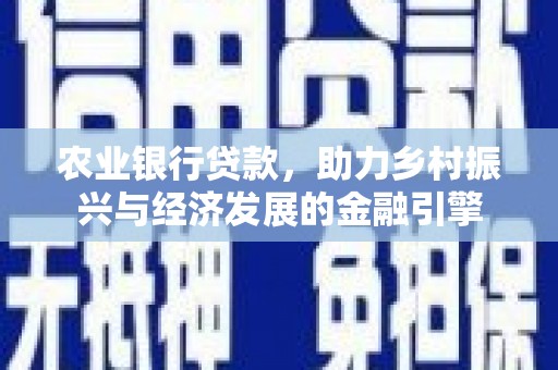 靖边农业银行贷款，助力乡村振兴与经济发展的金融引擎