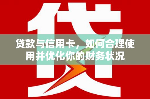 靖边贷款与信用卡，如何合理使用并优化你的财务状况
