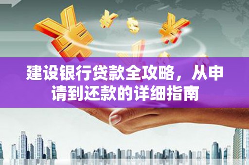 靖边建设银行贷款全攻略，从申请到还款的详细指南