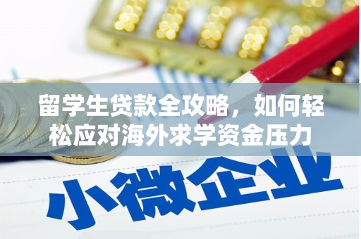靖边留学生贷款全攻略，如何轻松应对海外求学资金压力