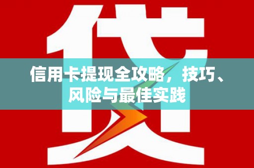 靖边信用卡提现全攻略，技巧、风险与最佳实践