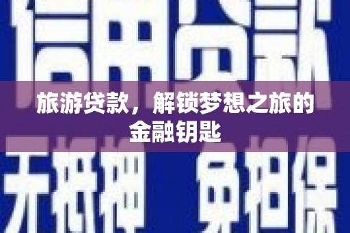 靖边旅游贷款，解锁梦想之旅的金融钥匙