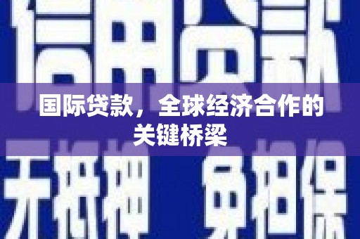 靖边国际贷款，全球经济合作的关键桥梁