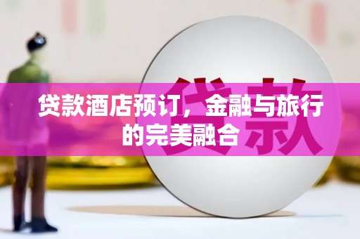 靖边贷款酒店预订，金融与旅行的完美融合