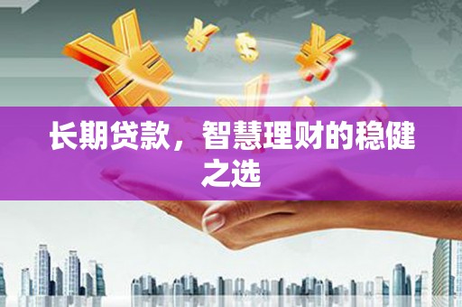 靖边长期贷款，智慧理财的稳健之选