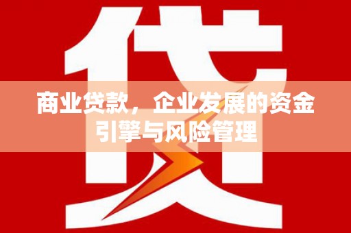 靖边商业贷款，企业发展的资金引擎与风险管理
