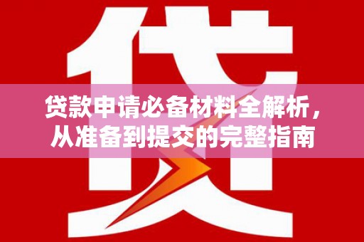 靖边贷款申请必备材料全解析，从准备到提交的完整指南