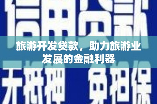 靖边旅游开发贷款，助力旅游业发展的金融利器