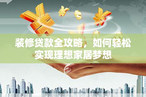 靖边装修贷款全攻略，如何轻松实现理想家居梦想