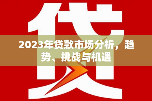 靖边2023年贷款市场分析，趋势、挑战与机遇