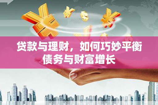 靖边贷款与理财，如何巧妙平衡债务与财富增长
