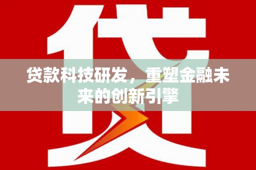 靖边贷款科技研发，重塑金融未来的创新引擎