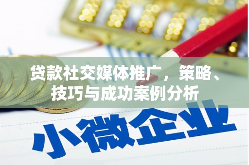 靖边贷款社交媒体推广，策略、技巧与成功案例分析