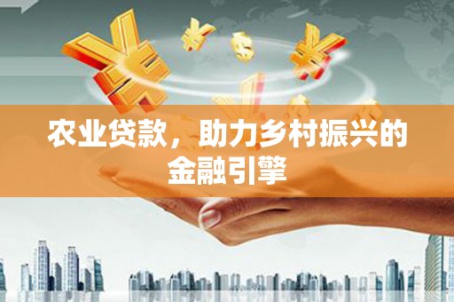 靖边农业贷款，助力乡村振兴的金融引擎