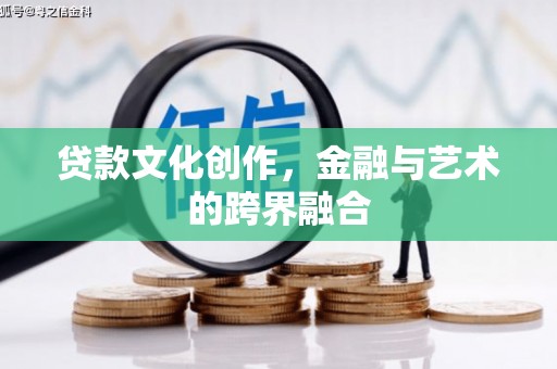 靖边贷款文化创作，金融与艺术的跨界融合