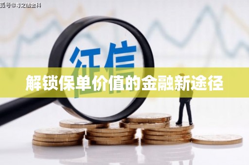 靖边解锁保单价值的金融新途径