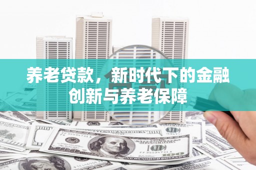 靖边养老贷款，新时代下的金融创新与养老保障