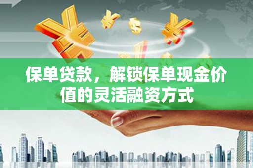 靖边保单贷款，解锁保单现金价值的灵活融资方式