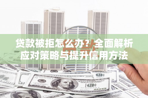 靖边贷款被拒怎么办？全面解析应对策略与提升信用方法