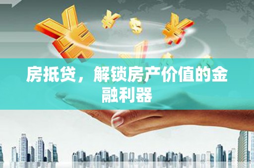 靖边房抵贷，解锁房产价值的金融利器