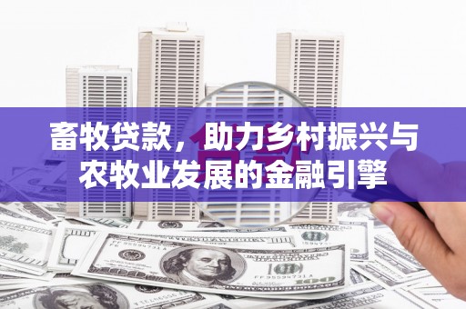 靖边畜牧贷款，助力乡村振兴与农牧业发展的金融引擎