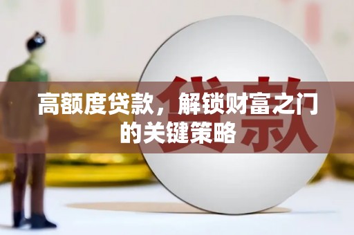 靖边高额度贷款，解锁财富之门的关键策略