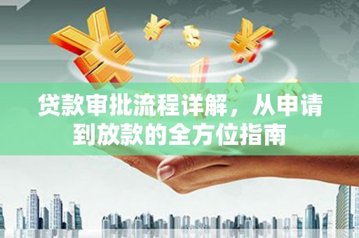靖边贷款审批流程详解,从申请到放款的全方位指南 靖边贷款审批流程详解,从申请到放款的全方位指南