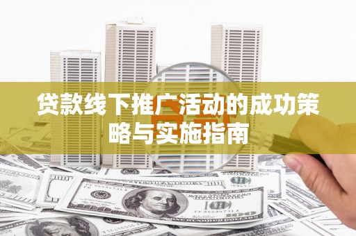 靖边贷款线下推广活动的成功策略与实施指南