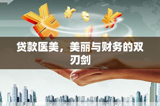 靖边贷款医美，美丽与财务的双刃剑