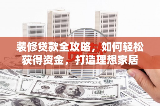 靖边装修贷款全攻略，如何轻松获得资金，打造理想家居