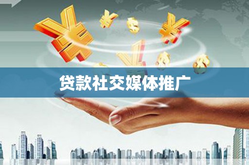 靖边贷款社交媒体推广