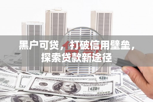靖边黑户可贷，打破信用壁垒，探索贷款新途径