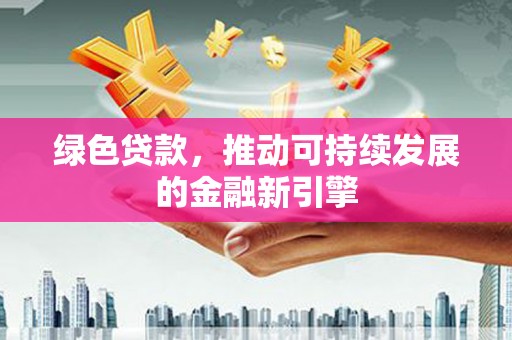 靖边绿色贷款，推动可持续发展的金融新引擎