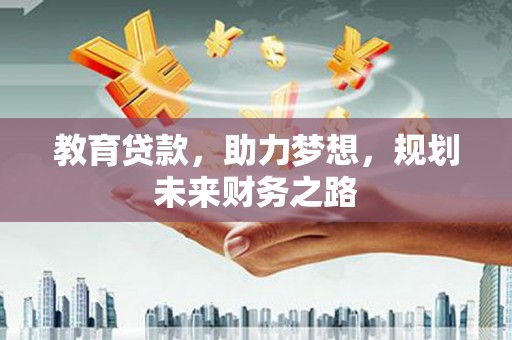 靖边教育贷款，助力梦想，规划未来财务之路