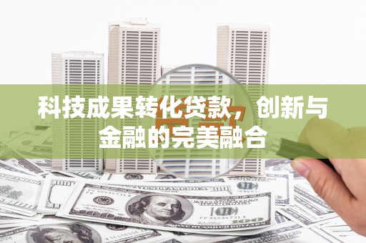 靖边科技成果转化贷款，创新与金融的完美融合