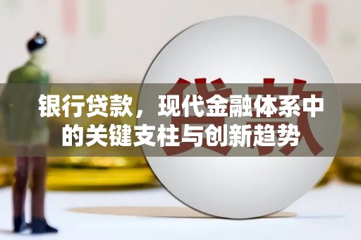 靖边银行贷款，现代金融体系中的关键支柱与创新趋势