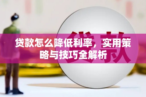 靖边贷款怎么降低利率，实用策略与技巧全解析