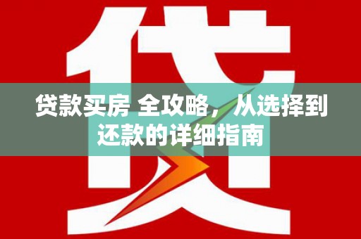 靖边贷款买房 全攻略，从选择到还款的详细指南