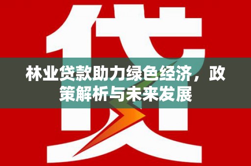 靖边林业贷款助力绿色经济，政策解析与未来发展