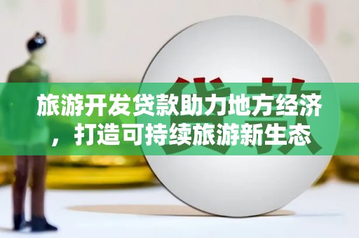 靖边旅游开发贷款助力地方经济，打造可持续旅游新生态
