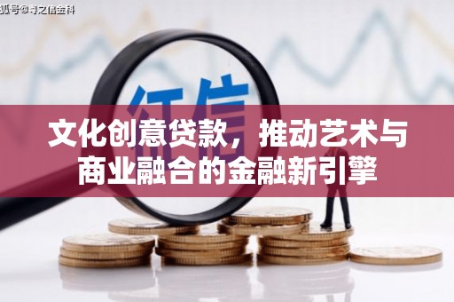 靖边文化创意贷款，推动艺术与商业融合的金融新引擎