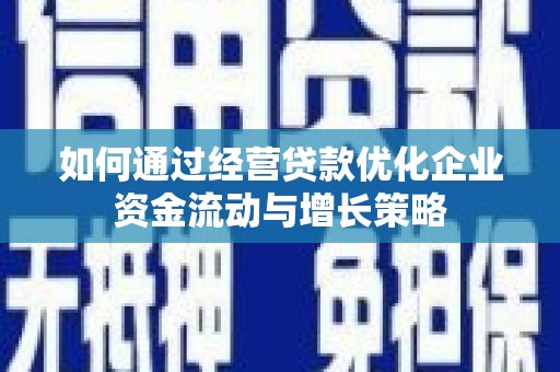 靖边如何通过经营贷款优化企业资金流动与增长策略
