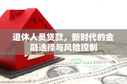 靖边退休人员贷款，新时代的金融选择与风险控制