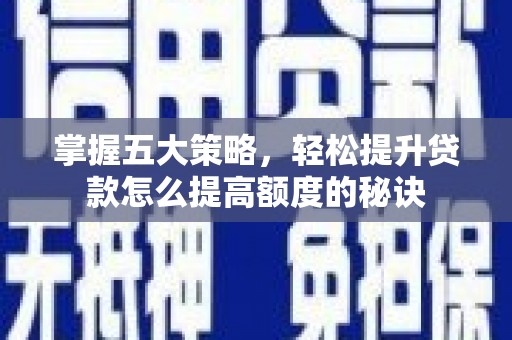 靖边掌握五大策略，轻松提升贷款怎么提高额度的秘诀