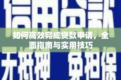 靖边如何高效完成贷款申请，全面指南与实用技巧