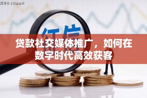 靖边贷款社交媒体推广，如何在数字时代高效获客