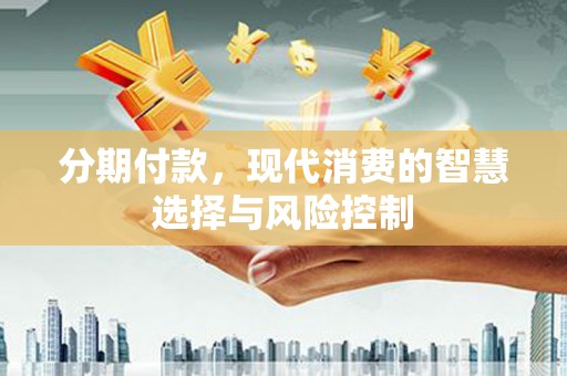 靖边分期付款，现代消费的智慧选择与风险控制