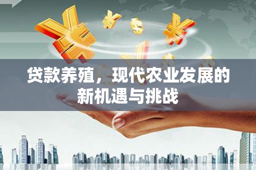 靖边贷款养殖，现代农业发展的新机遇与挑战