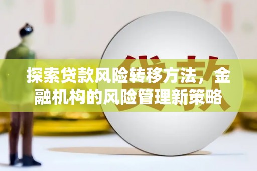 靖边探索贷款风险转移方法，金融机构的风险管理新策略